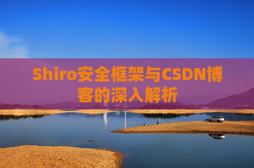 Shiro安全框架与CSDN博客的深入解析
