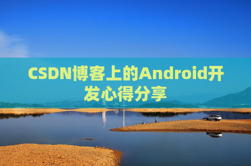 CSDN博客上的Android开发心得分享