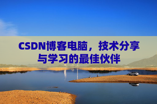 CSDN博客电脑，技术分享与学习的最佳伙伴